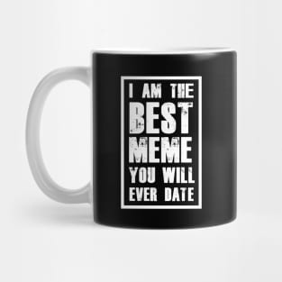 I AM THE BEST MEME YOU WILL EVER DATE Mug